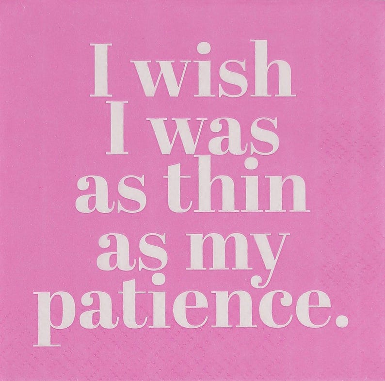 Napkin- I wish I was as thin as my patience.