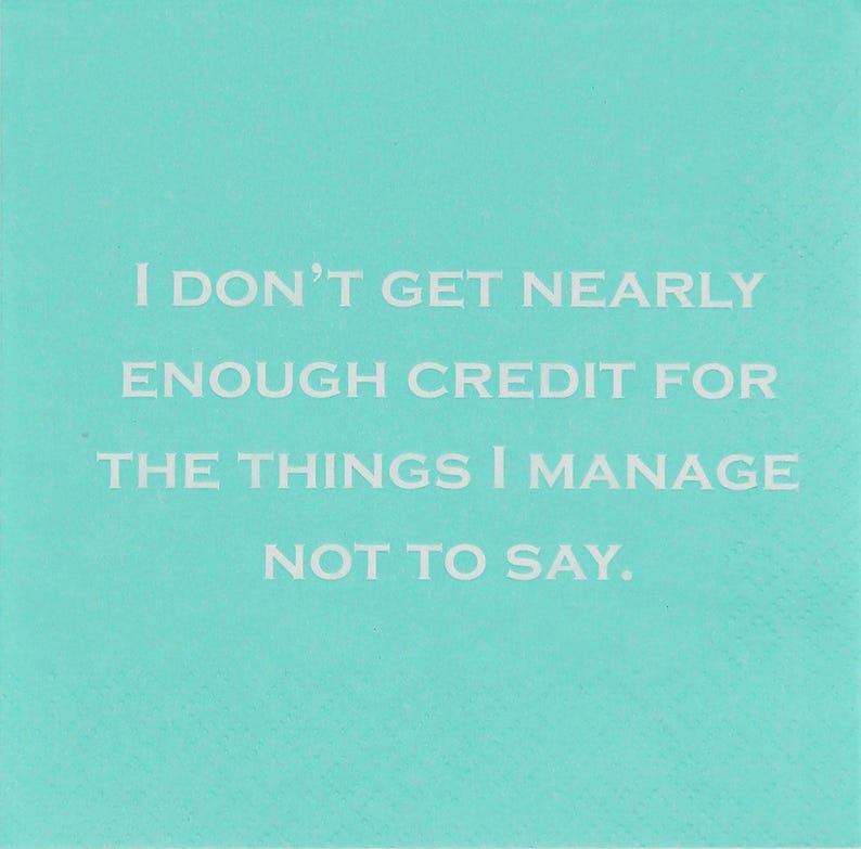 Napkin- I don't get nearly enough credit for the things I manage not to say.