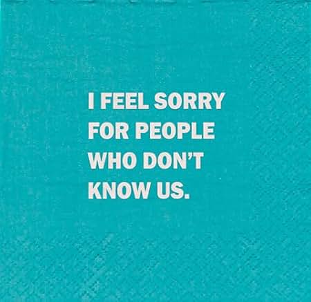 Napkin-I Feel Sorry For People That Don't Know Us. - From Me To You