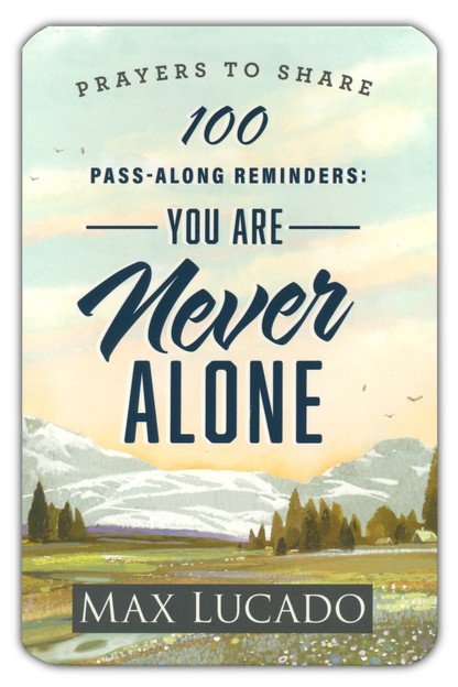 100 Pass-Along Reminders: You are Never Alone By: Max Lucado